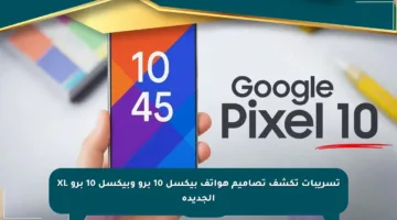 تسريبات تكشف تصاميم هواتف بيكسل 10 برو وبيكسل 10 برو XL الجديدة